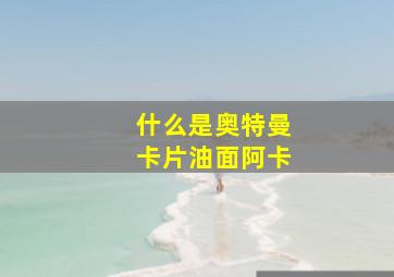 什么是奥特曼卡片油面阿卡