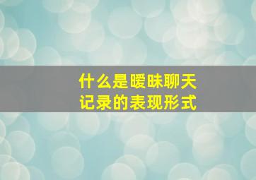 什么是暧昧聊天记录的表现形式