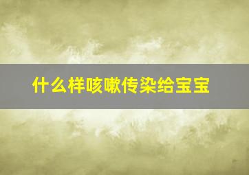 什么样咳嗽传染给宝宝