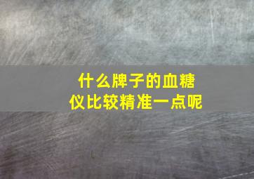 什么牌子的血糖仪比较精准一点呢