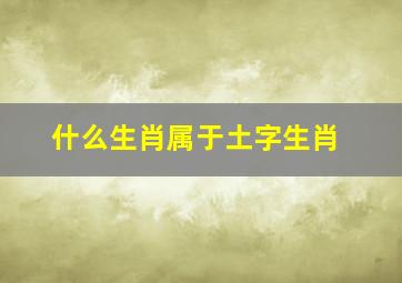 什么生肖属于土字生肖