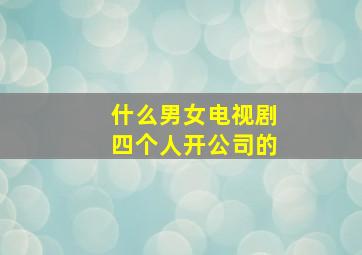 什么男女电视剧四个人开公司的