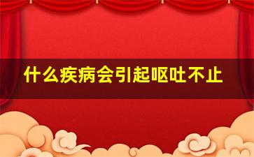 什么疾病会引起呕吐不止