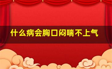 什么病会胸口闷喘不上气