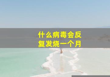 什么病毒会反复发烧一个月