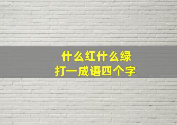 什么红什么绿打一成语四个字