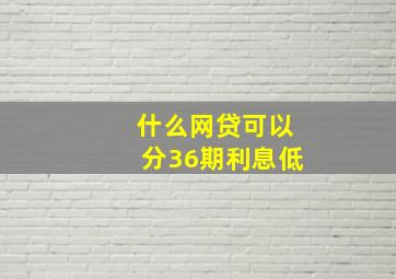 什么网贷可以分36期利息低