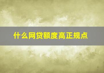 什么网贷额度高正规点