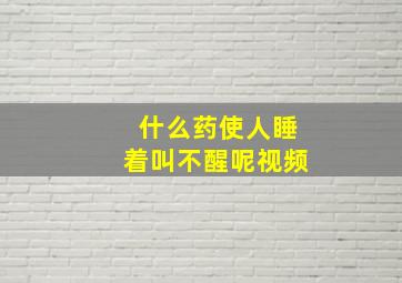 什么药使人睡着叫不醒呢视频