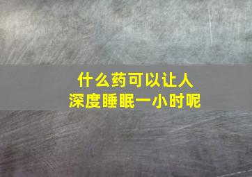 什么药可以让人深度睡眠一小时呢