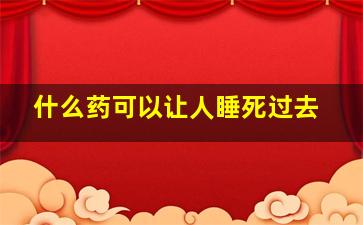 什么药可以让人睡死过去