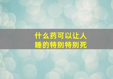 什么药可以让人睡的特别特别死