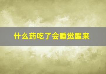 什么药吃了会睡觉醒来