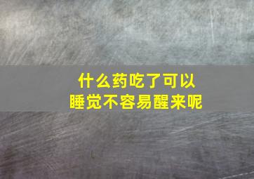 什么药吃了可以睡觉不容易醒来呢