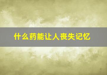 什么药能让人丧失记忆