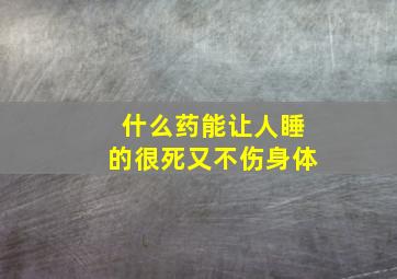 什么药能让人睡的很死又不伤身体