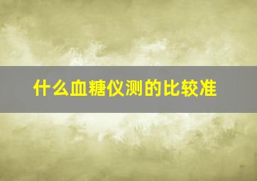 什么血糖仪测的比较准