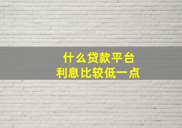 什么贷款平台利息比较低一点