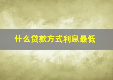 什么贷款方式利息最低