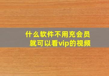 什么软件不用充会员就可以看vip的视频