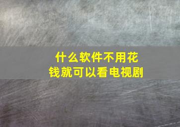 什么软件不用花钱就可以看电视剧