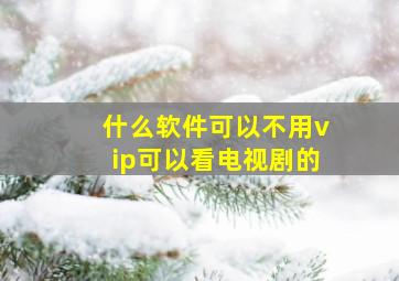 什么软件可以不用vip可以看电视剧的