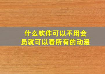 什么软件可以不用会员就可以看所有的动漫