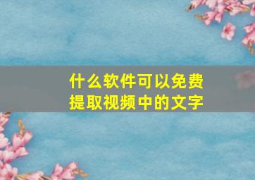 什么软件可以免费提取视频中的文字