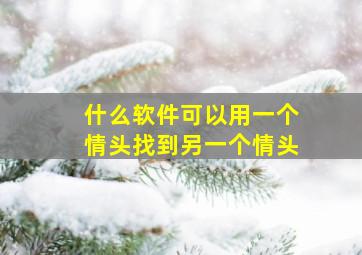 什么软件可以用一个情头找到另一个情头