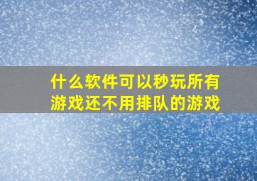 什么软件可以秒玩所有游戏还不用排队的游戏