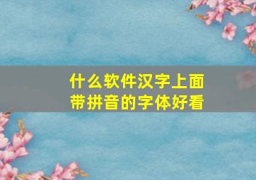 什么软件汉字上面带拼音的字体好看