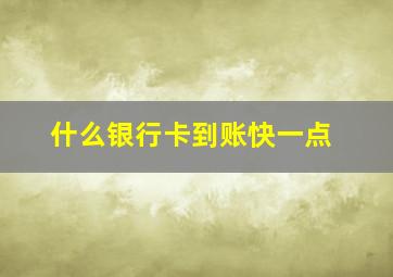 什么银行卡到账快一点