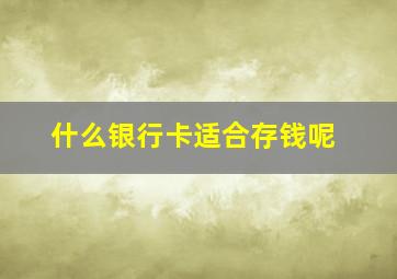 什么银行卡适合存钱呢