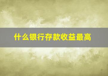 什么银行存款收益最高