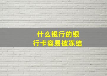 什么银行的银行卡容易被冻结