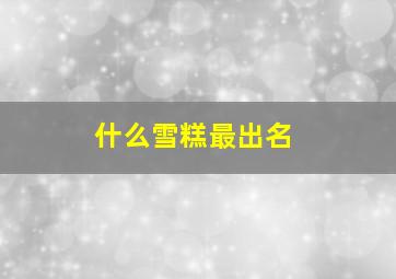 什么雪糕最出名