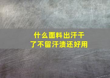 什么面料出汗干了不留汗渍还好用