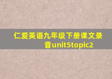 仁爱英语九年级下册课文录音unit5topic2