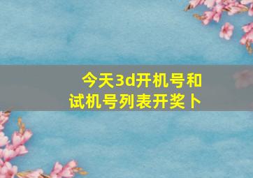 今天3d开机号和试机号列表开奖卜