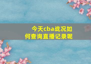 今天cba战况如何查询直播记录呢