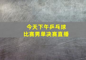 今天下午乒乓球比赛男单决赛直播