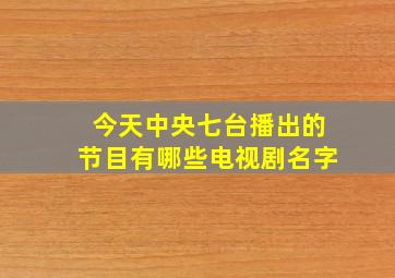 今天中央七台播出的节目有哪些电视剧名字