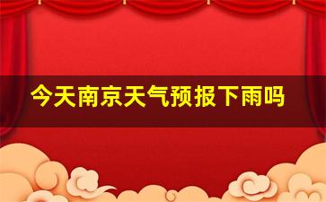 今天南京天气预报下雨吗