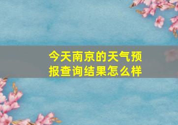 今天南京的天气预报查询结果怎么样