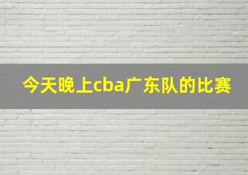 今天晚上cba广东队的比赛