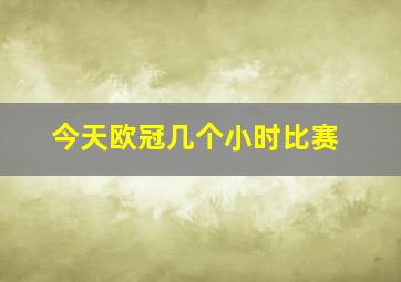 今天欧冠几个小时比赛