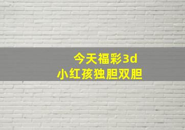 今天福彩3d小红孩独胆双胆