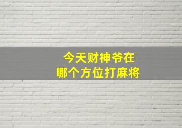 今天财神爷在哪个方位打麻将