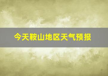 今天鞍山地区天气预报