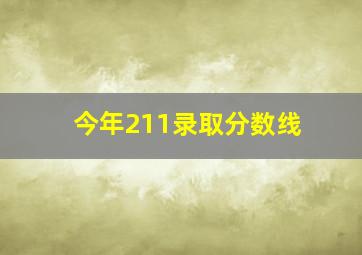 今年211录取分数线